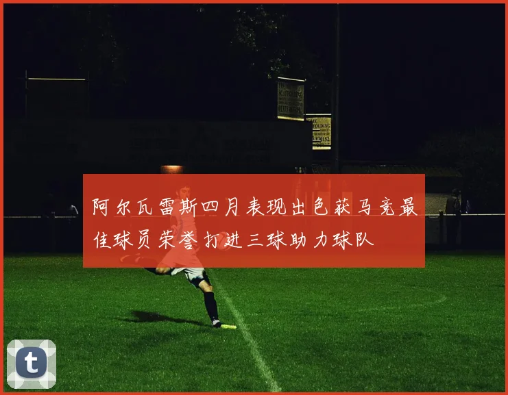 阿尔瓦雷斯四月表现出色获马竞最佳球员荣誉打进三球助力球队
