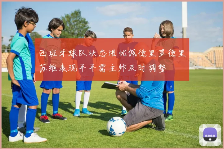 西班牙球队状态堪忧佩德里罗德里苏维表现平平需主帅及时调整