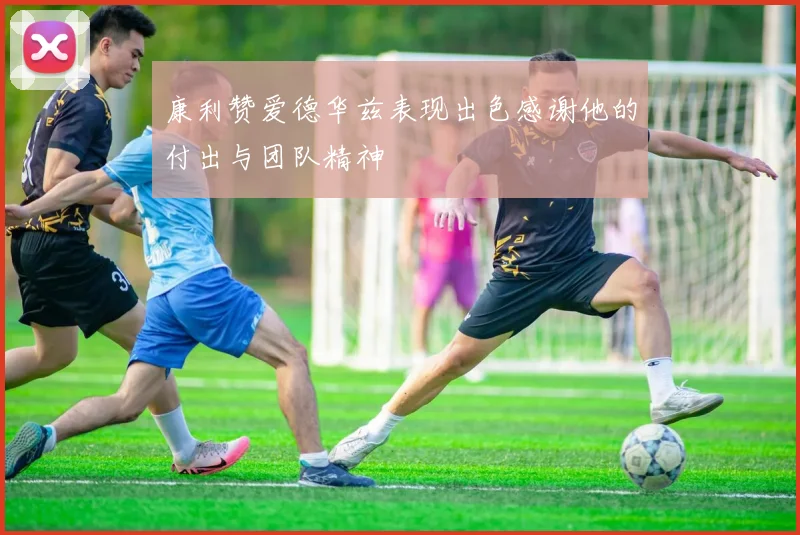 康利赞爱德华兹表现出色感谢他的付出与团队精神