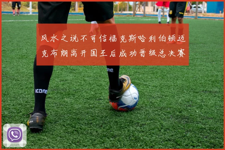 风水之说不可信福克斯哈利伯顿迈克布朗离开国王后成功晋级总决赛